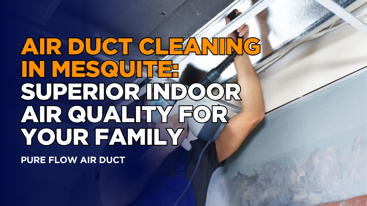 Air Duct Cleaning in Mesquite: Superior Indoor Air Quality for Your Family