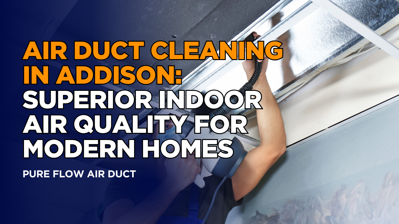 Air Duct Cleaning in Addison: Superior Indoor Air Quality for Modern Homes