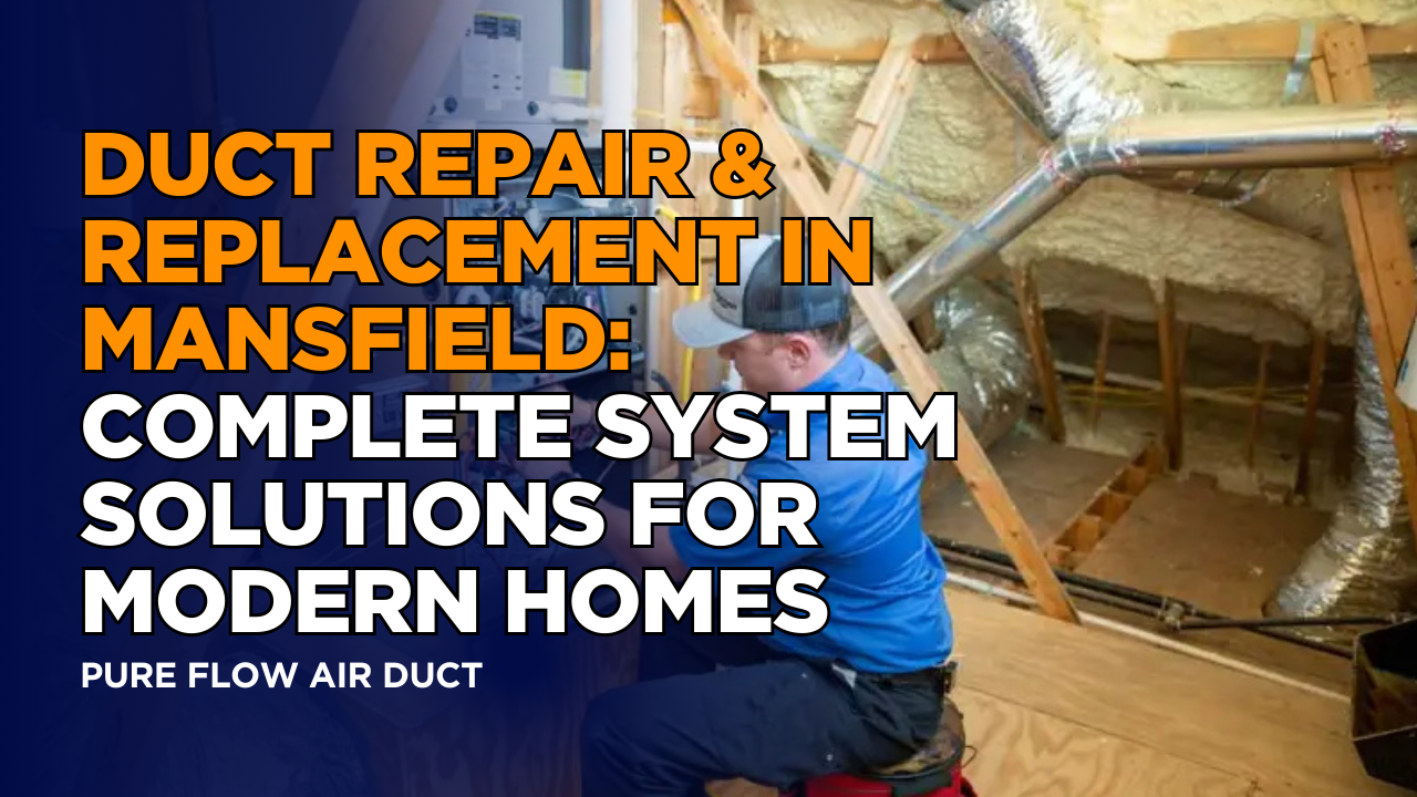 Duct Repair & Replacement in Mansfield: Complete System Solutions for Modern Homes