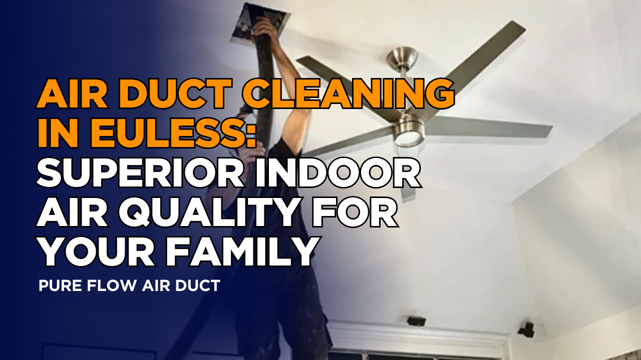 Air Duct Cleaning in Euless: Superior Indoor Air Quality for Your Family
